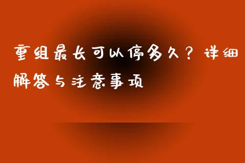 重组最长可以停多久？详细解答与注意事项_https://wap.apzhendong.com_今日财经_第1张