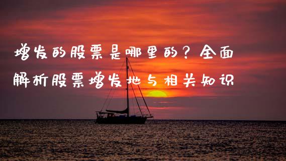 增发的股票是哪里的？全面解析股票增发地与相关知识_https://wap.apzhendong.com_今日财经_第1张