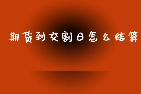 期货到交割日怎么结算_https://wap.apzhendong.com_今日财经_第1张
