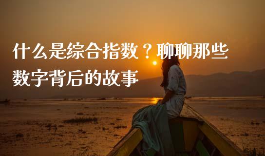 什么是综合指数？聊聊那些数字背后的故事_https://wap.apzhendong.com_美股行情_第1张