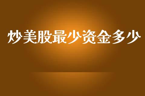 炒美股最少资金多少_https://wap.apzhendong.com_今日财经_第1张