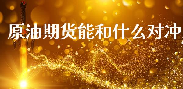 原油期货能和什么对冲_https://wap.apzhendong.com_投资理财_第1张