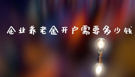 企业养老金开户需要多少钱_https://wap.apzhendong.com_期货直播_第1张