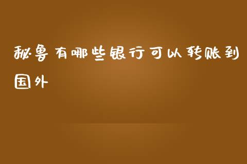 秘鲁有哪些银行可以转账到国外_https://wap.apzhendong.com_美股行情_第1张