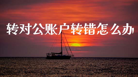 转对公账户转错怎么办_https://wap.apzhendong.com_美股行情_第1张
