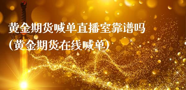 黄金期货喊单直播室靠谱吗(黄金期货在线喊单)_https://wap.apzhendong.com_美股行情_第1张