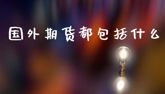 国外期货都包括什么_https://wap.apzhendong.com_美股行情_第1张
