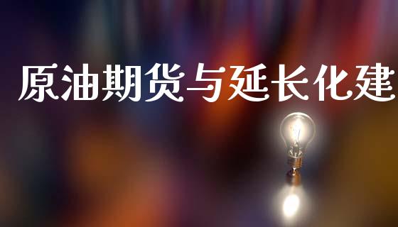 原油期货与延长化建_https://wap.apzhendong.com_期货直播_第1张