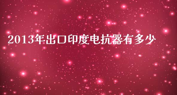 2013年出口印度电抗器有多少_https://wap.apzhendong.com_美股行情_第1张