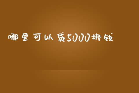 哪里可以贷5000块钱_https://wap.apzhendong.com_美股行情_第1张