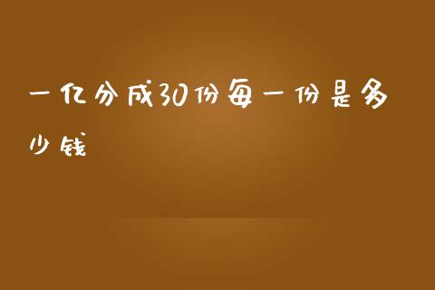 一亿分成30份每一份是多少钱_https://wap.apzhendong.com_期货直播_第1张