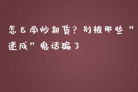 怎么学炒期货？别被那些“速成”鬼话骗了_https://wap.apzhendong.com_美股行情_第1张