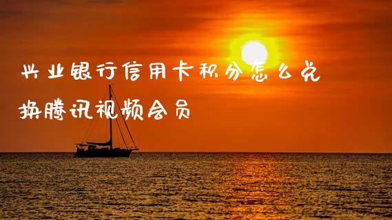 兴业银行信用卡积分怎么兑换腾讯视频会员_https://wap.apzhendong.com_期货直播_第1张