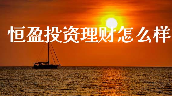 恒盈投资理财怎么样_https://wap.apzhendong.com_今日财经_第1张