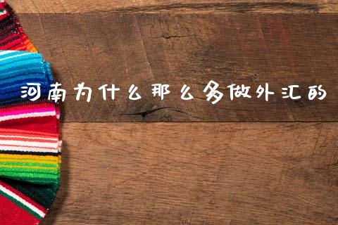 河南为什么那么多做外汇的_https://wap.apzhendong.com_期货直播_第1张