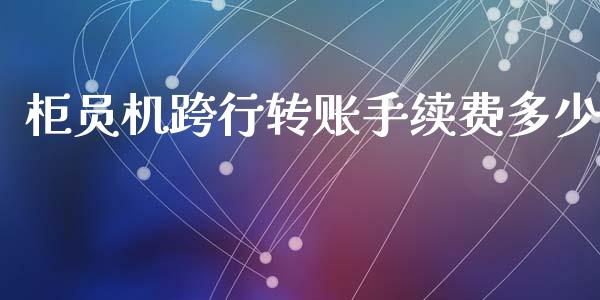柜员机跨行转账手续费多少_https://wap.apzhendong.com_期货直播_第1张