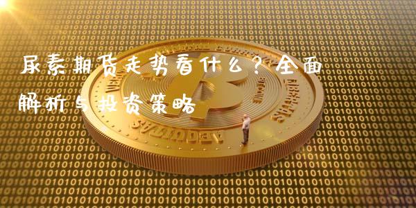 尿素期货走势看什么？全面解析与投资策略_https://wap.apzhendong.com_美股行情_第1张