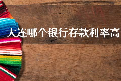 大连哪个银行存款利率高_https://wap.apzhendong.com_投资理财_第1张