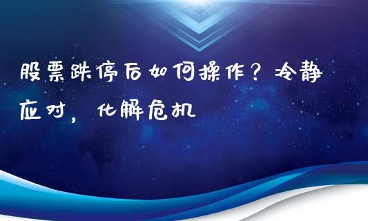 股票跌停后如何操作？冷静应对，化解危机_https://wap.apzhendong.com_美股行情_第1张