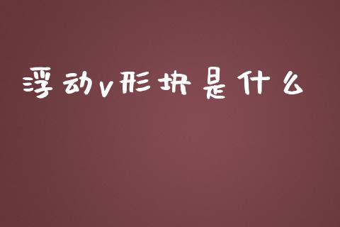 浮动v形块是什么_https://wap.apzhendong.com_美股行情_第1张