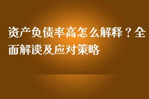 资产负债率高怎么解释？全面解读及应对策略_https://wap.apzhendong.com_美股行情_第1张
