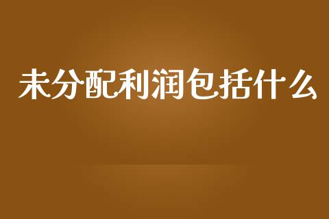 未分配利润包括什么_https://wap.apzhendong.com_投资理财_第1张