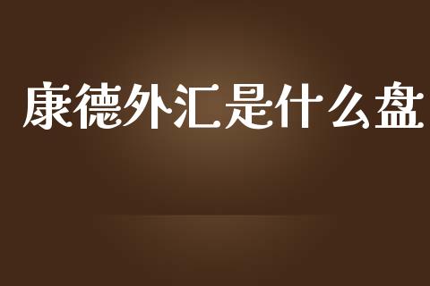 康德外汇是什么盘_https://wap.apzhendong.com_今日财经_第1张