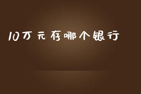 10万元存哪个银行_https://wap.apzhendong.com_投资理财_第1张