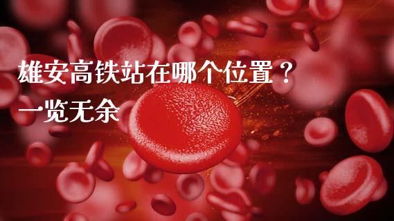 雄安高铁站在哪个位置？ 一览无余_https://wap.apzhendong.com_美股行情_第1张