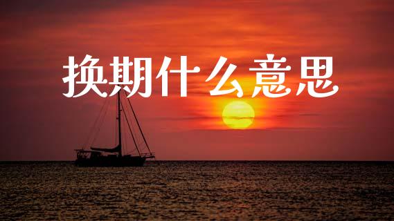 换期什么意思_https://wap.apzhendong.com_美股行情_第1张