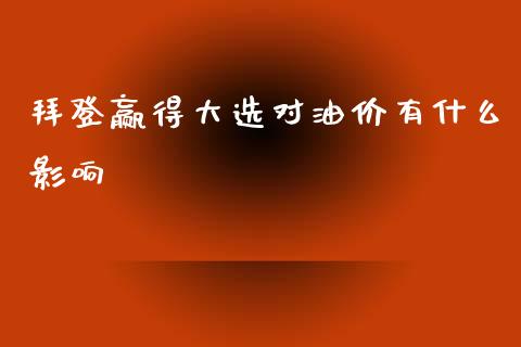 拜登赢得大选对油价有什么影响_https://wap.apzhendong.com_今日财经_第1张