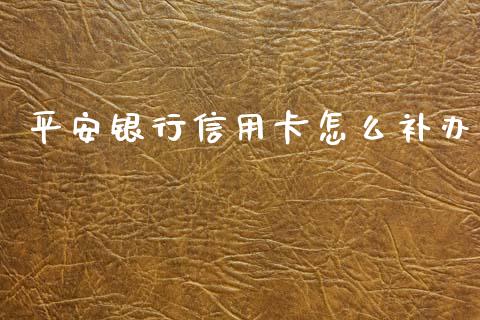 平安银行信用卡怎么补办_https://wap.apzhendong.com_期货直播_第1张