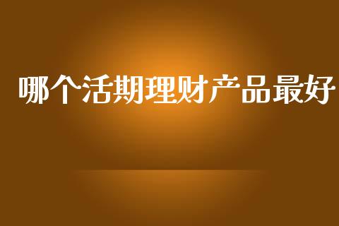 哪个活期理财产品最好_https://wap.apzhendong.com_期货直播_第1张