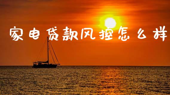 家电贷款风控怎么样_投资理财_第1张_今日财经_投资理财_美股行情_期货直播 家电贷款风控怎么样_https://wap.apzhendong.com_投资理财_第1张