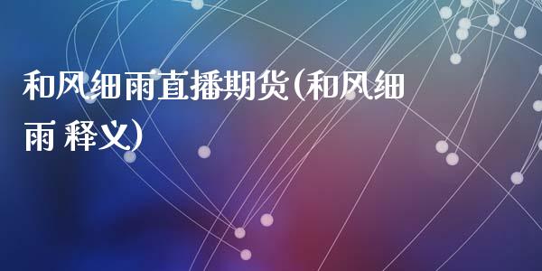 和风细雨直播期货(和风细雨 释义)_https://wap.apzhendong.com_投资理财_第1张