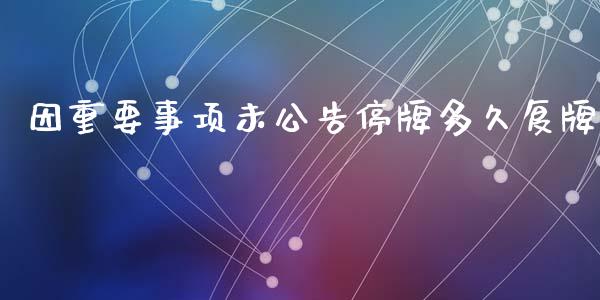 因重要事项未公告停牌多久复牌_https://wap.apzhendong.com_投资理财_第1张