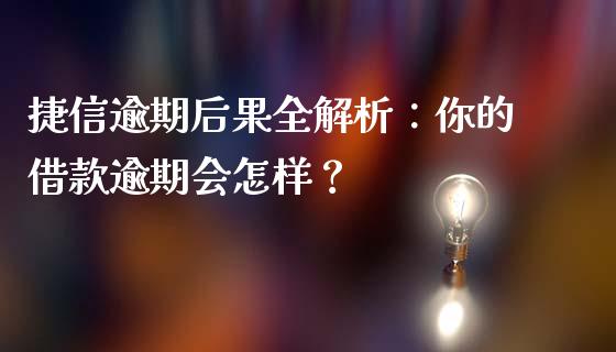 捷信逾期后果全解析：你的借款逾期会怎样？_https://wap.apzhendong.com_美股行情_第1张