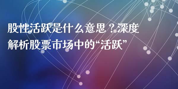 股性活跃是什么意思？深度解析股票市场中的“活跃”_https://wap.apzhendong.com_投资理财_第1张