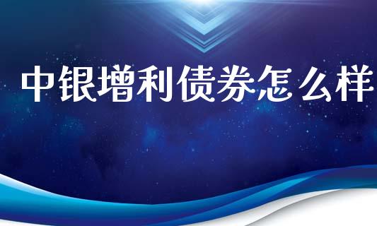 中银增利债券怎么样_https://wap.apzhendong.com_美股行情_第1张