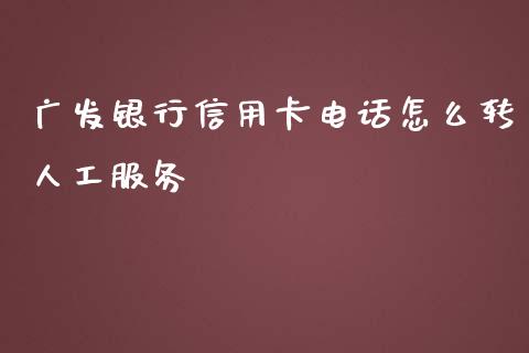广发银行信用卡电话怎么转人工服务_https://wap.apzhendong.com_期货直播_第1张