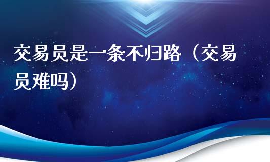 交易员是一条不归路（交易员难吗）_https://wap.apzhendong.com_今日财经_第1张