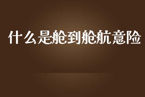 什么是舱到舱航意险_https://wap.apzhendong.com_期货直播_第1张