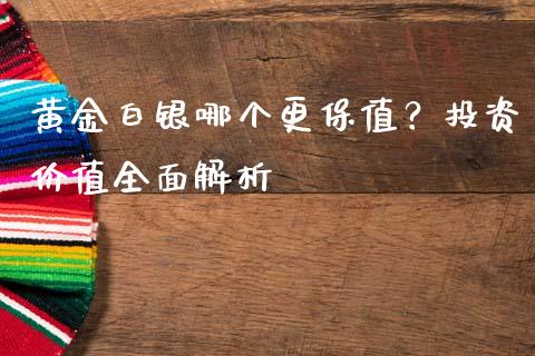 黄金白银哪个更保值？投资价值全面解析_https://wap.apzhendong.com_美股行情_第1张