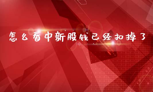 怎么看中新股钱已经扣掉了_https://wap.apzhendong.com_今日财经_第1张