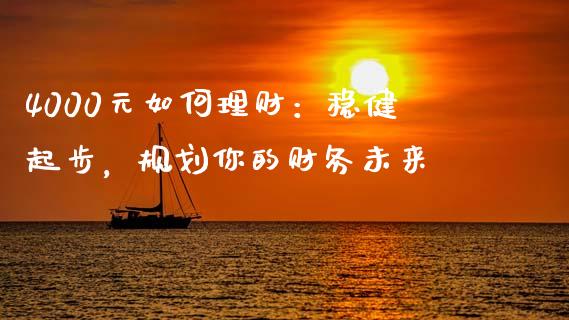 4000元如何理财：稳健起步，规划你的财务未来_https://wap.apzhendong.com_投资理财_第1张