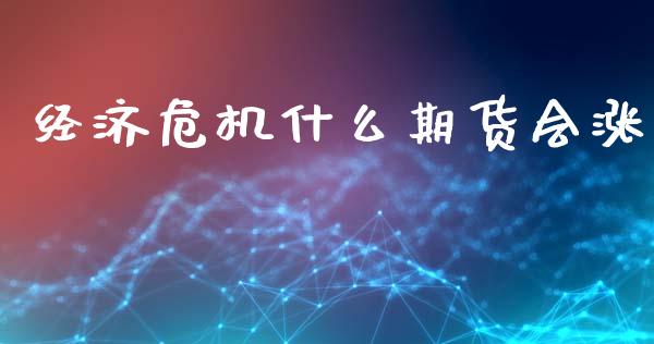 经济危机什么期货会涨_https://wap.apzhendong.com_投资理财_第1张