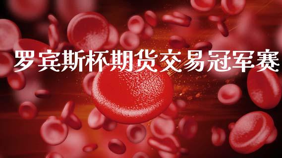 罗宾斯杯期货交易冠军赛_https://wap.apzhendong.com_美股行情_第1张