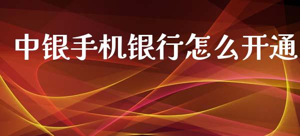中银手机银行怎么开通_https://wap.apzhendong.com_期货直播_第1张