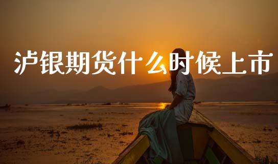 泸银期货什么时候上市_https://wap.apzhendong.com_美股行情_第1张