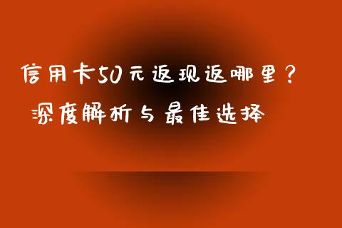 信用卡50元返现返哪里？ 深度解析与最佳选择_https://wap.apzhendong.com_期货直播_第1张